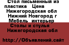 Стол письменный из пластика › Цена ­ 3 500 - Нижегородская обл., Нижний Новгород г. Мебель, интерьер » Столы и стулья   . Нижегородская обл.